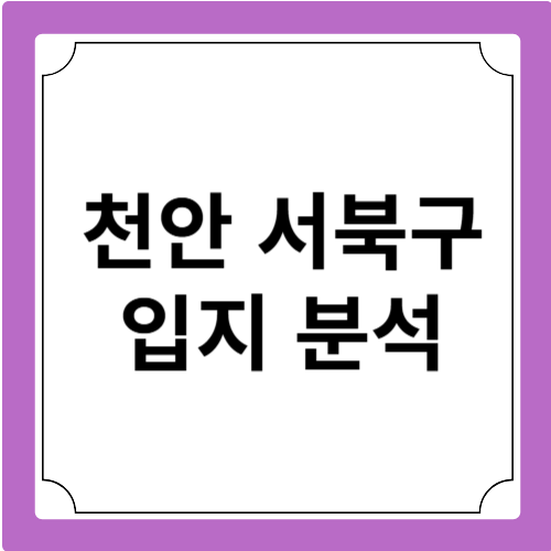 천안 서북구 입지 분석