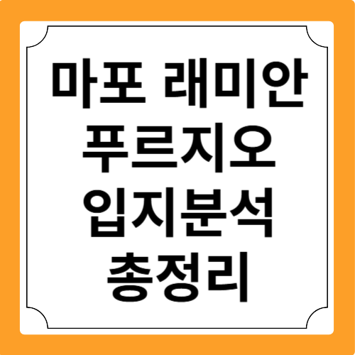 마포 래미안 푸르지오 입지분석 총정리